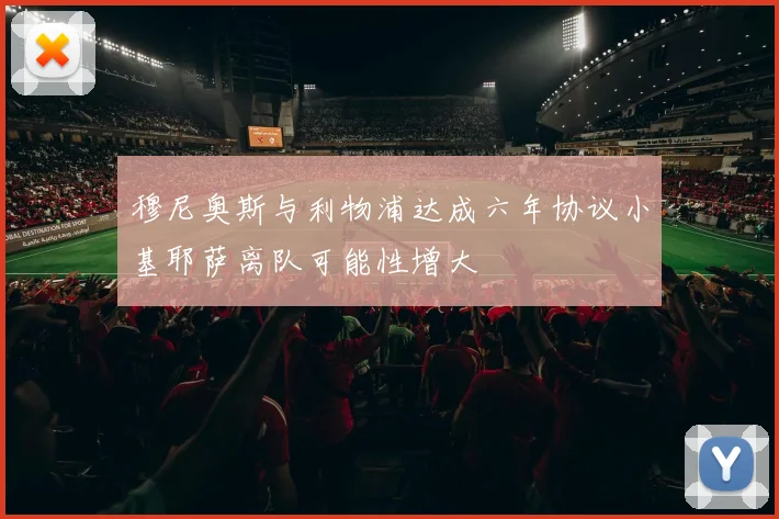 穆尼奥斯与利物浦达成六年协议小基耶萨离队可能性增大