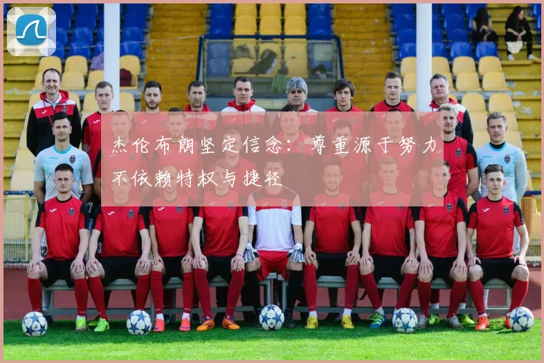 杰伦布朗坚定信念：尊重源于努力不依赖特权与捷径