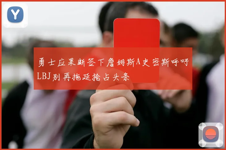 勇士应果断签下詹姆斯A史密斯呼吁LBJ别再拖延抢占头条