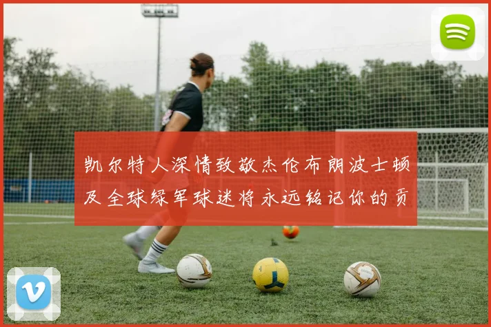 凯尔特人深情致敬杰伦布朗波士顿及全球绿军球迷将永远铭记你的贡献