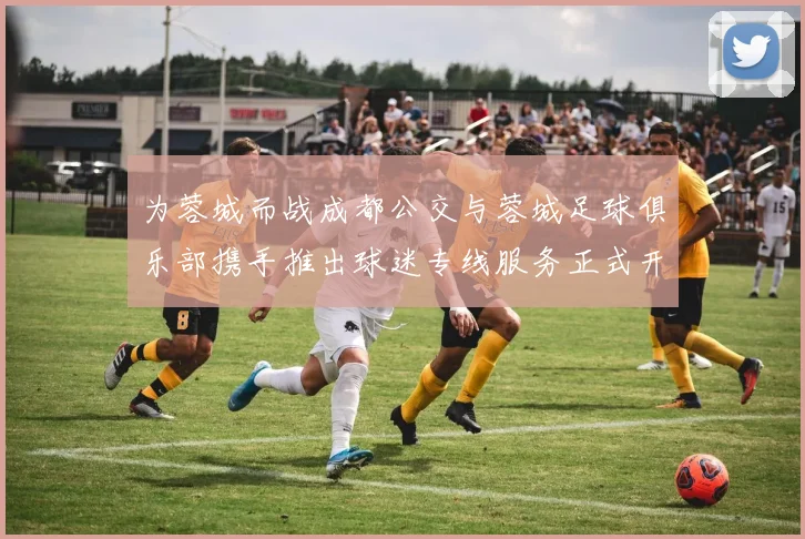 为蓉城而战成都公交与蓉城足球俱乐部携手推出球迷专线服务正式开通