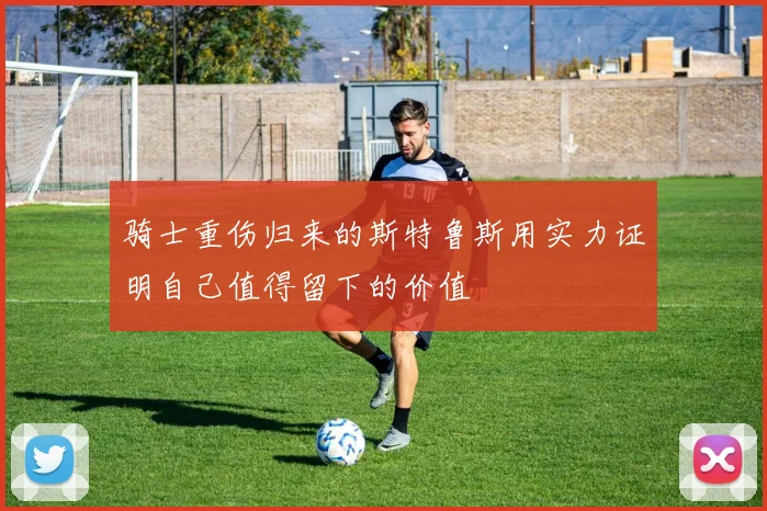 骑士重伤归来的斯特鲁斯用实力证明自己值得留下的价值
